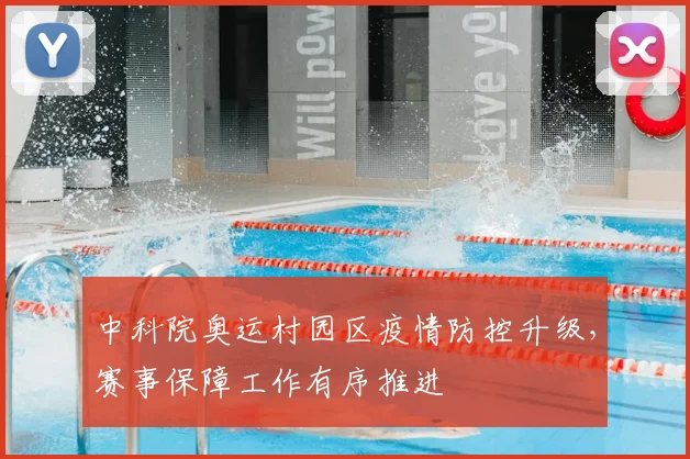中科院奥运村园区疫情防控升级,赛事保障工作有序推进