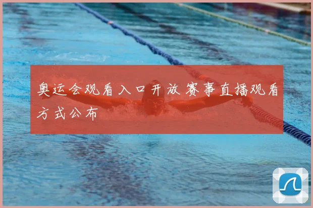 奥运会观看入口开放 赛事直播观看方式公布
