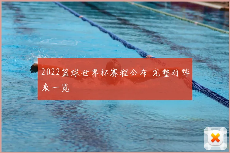 2022篮球世界杯赛程公布 完整对阵表一览