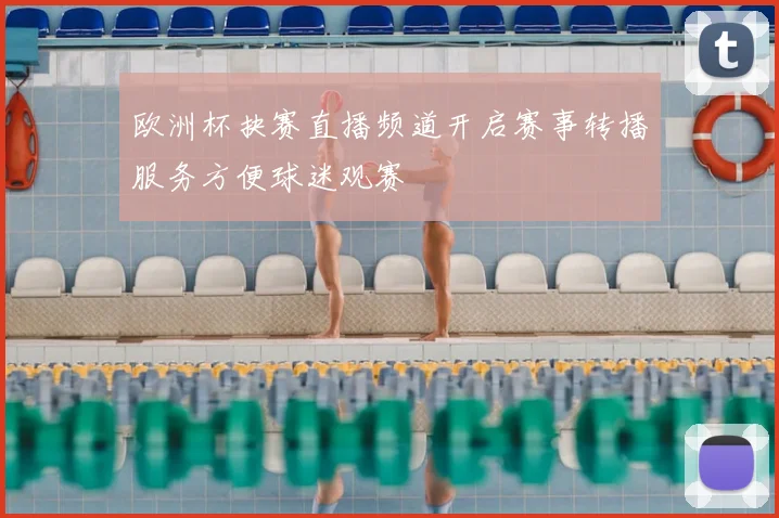 欧洲杯抉赛直播频道开启赛事转播服务方便球迷观赛