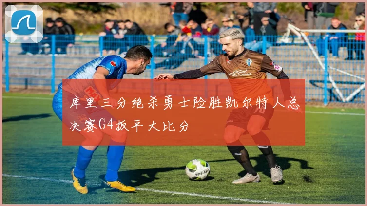 库里三分绝杀勇士险胜凯尔特人总决赛G4扳平大比分