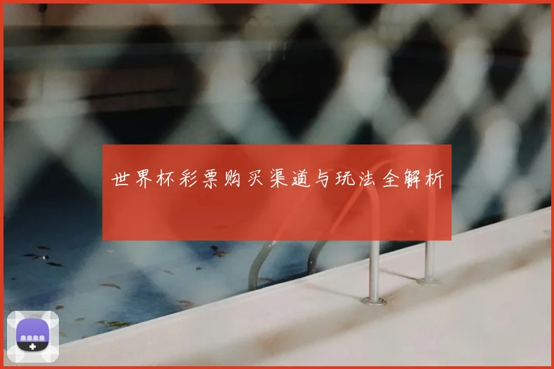 世界杯彩票购买渠道与玩法全解析
