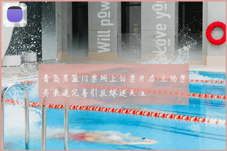 青岛男篮门票网上订票开启 主场票务渠道完善引发球迷关注