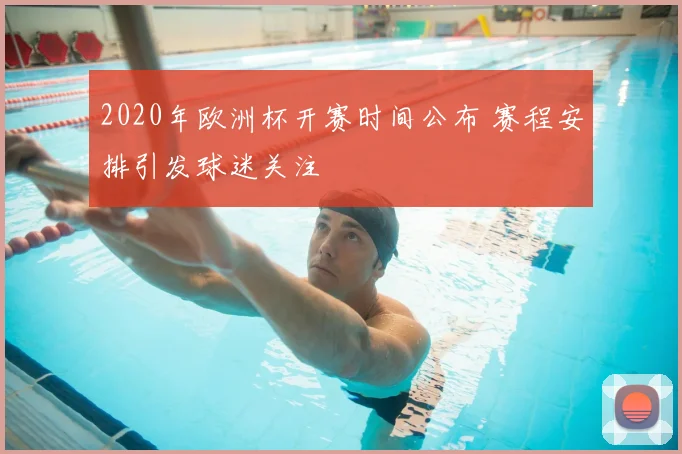 2020年欧洲杯开赛时间公布 赛程安排引发球迷关注