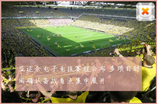 亚运会电子竞技赛程公布 多项目时间确认备战看点集中展开