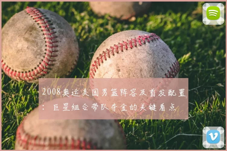 2008奥运美国男篮阵容及首发配置：巨星组合带队夺金的关键看点