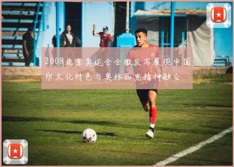 2008北京奥运会会徽发布展现中国印文化特色与奥林匹克精神融合