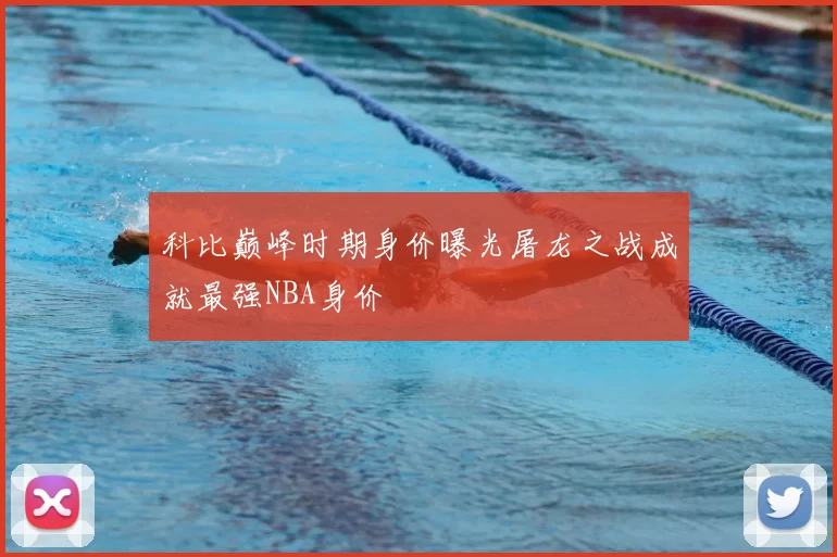 科比巅峰时期身价曝光屠龙之战成就最强NBA身价