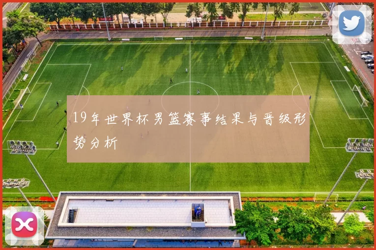 19年世界杯男篮赛事结果与晋级形势分析