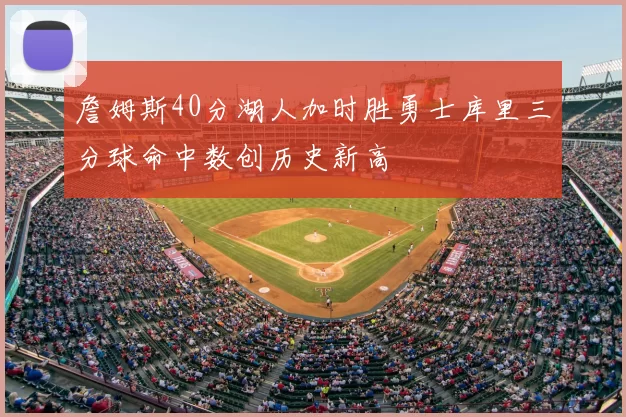 詹姆斯40分湖人加时胜勇士库里三分球命中数创历史新高