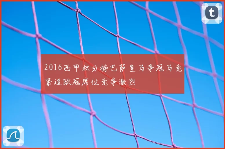 2016西甲积分榜巴萨皇马争冠马竞紧追欧冠席位竞争激烈
