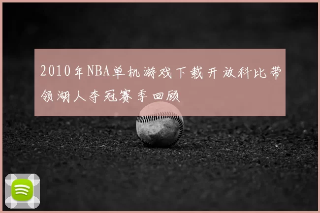 2010年NBA单机游戏下载开放科比带领湖人夺冠赛季回顾