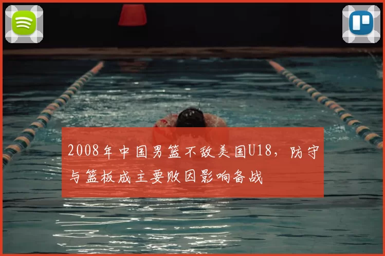 2008年中国男篮不敌美国U18，防守与篮板成主要败因影响备战
