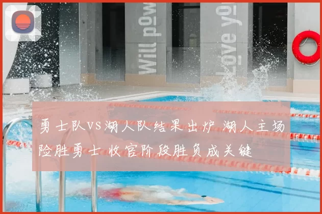 勇士队vs湖人队结果出炉 湖人主场险胜勇士 收官阶段胜负成关键