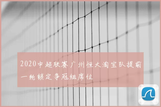 2020中超联赛广州恒大淘宝队提前一轮锁定争冠组席位