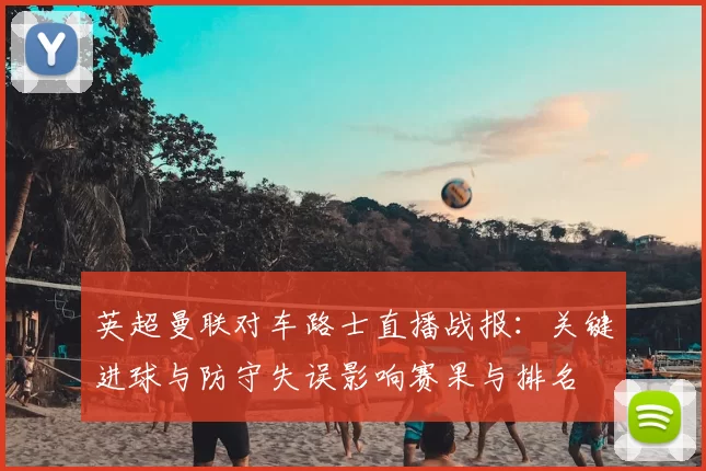 英超曼联对车路士直播战报：关键进球与防守失误影响赛果与排名