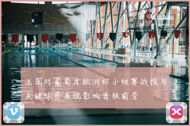 法国对葡萄牙欧洲杯小组赛战报与关键球员表现影响晋级前景