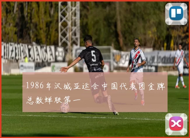 1986年汉城亚运会中国代表团金牌总数蝉联第一