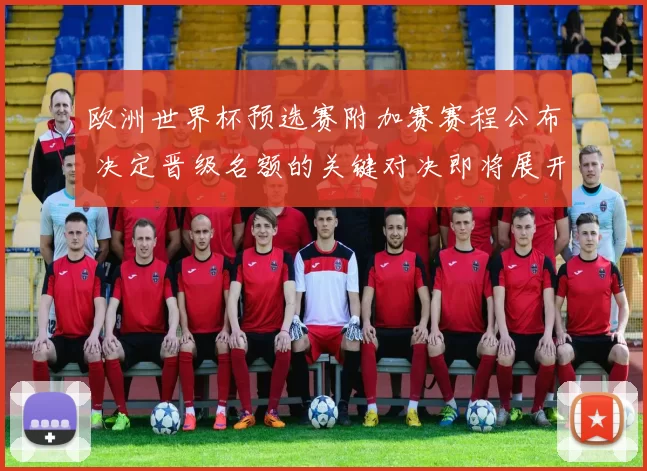 欧洲世界杯预选赛附加赛赛程公布 决定晋级名额的关键对决即将展开