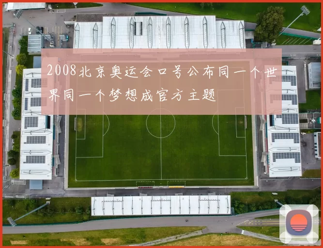2008北京奥运会口号公布同一个世界同一个梦想成官方主题