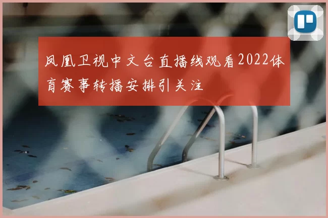 凤凰卫视中文台直播线观看2022体育赛事转播安排引关注