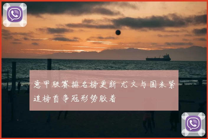 意甲联赛排名榜更新 尤文与国米紧追榜首争冠形势胶着