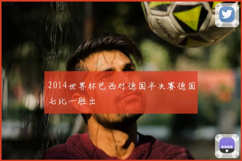 2014世界杯巴西对德国半决赛德国七比一胜出