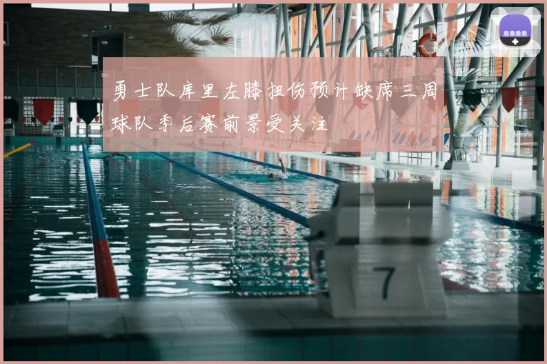 勇士队库里左膝扭伤预计缺席三周球队季后赛前景受关注