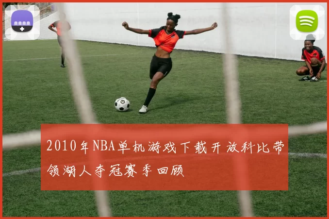 2010年NBA单机游戏下载开放科比带领湖人夺冠赛季回顾