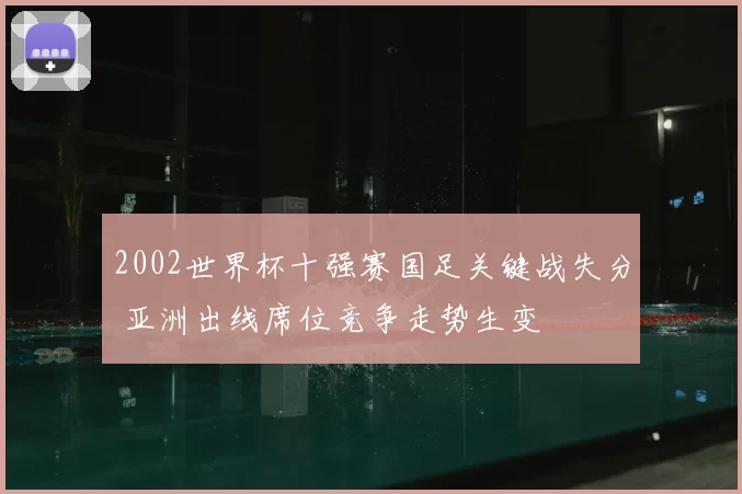 2002世界杯十强赛国足关键战失分 亚洲出线席位竞争走势生变