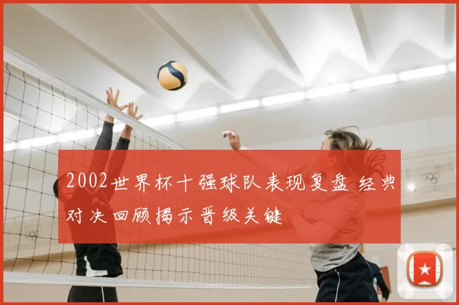 2002世界杯十强球队表现复盘 经典对决回顾揭示晋级关键