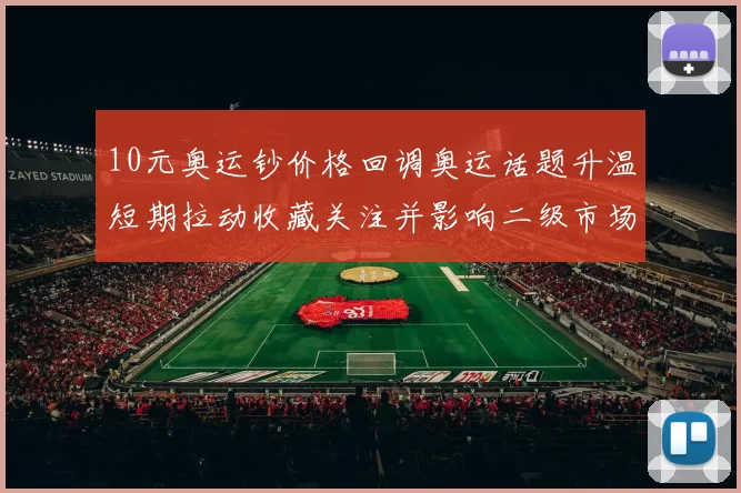 10元奥运钞价格回调奥运话题升温短期拉动收藏关注并影响二级市场成交