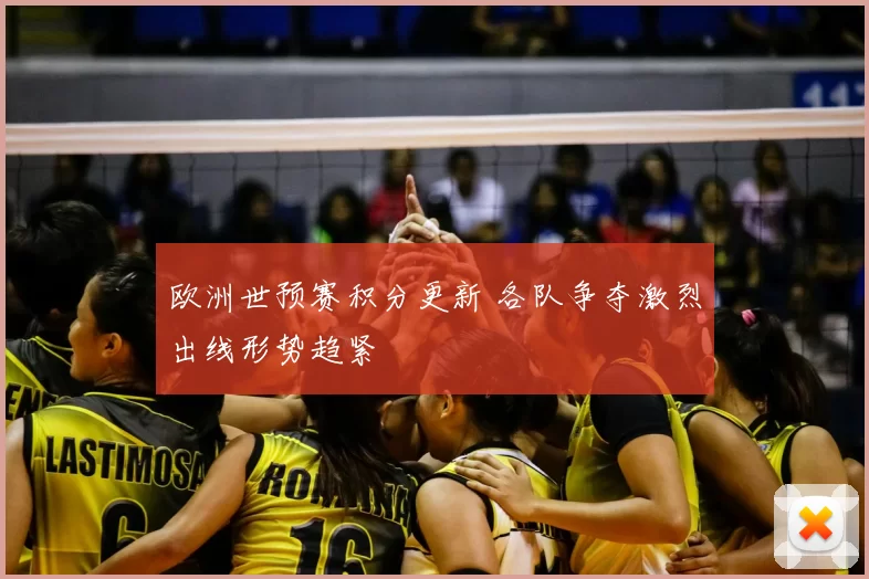 欧洲世预赛积分更新 各队争夺激烈出线形势趋紧