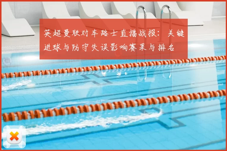 英超曼联对车路士直播战报：关键进球与防守失误影响赛果与排名