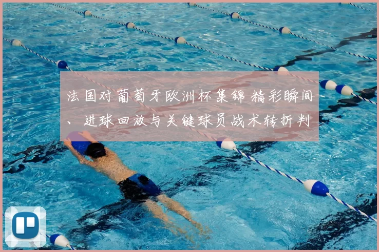 法国对葡萄牙欧洲杯集锦 精彩瞬间、进球回放与关键球员战术转折判罚