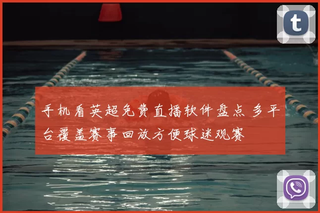 手机看英超免费直播软件盘点 多平台覆盖赛事回放方便球迷观赛