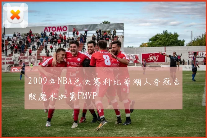 2009年NBA总决赛科比率湖人夺冠击败魔术加冕FMVP
