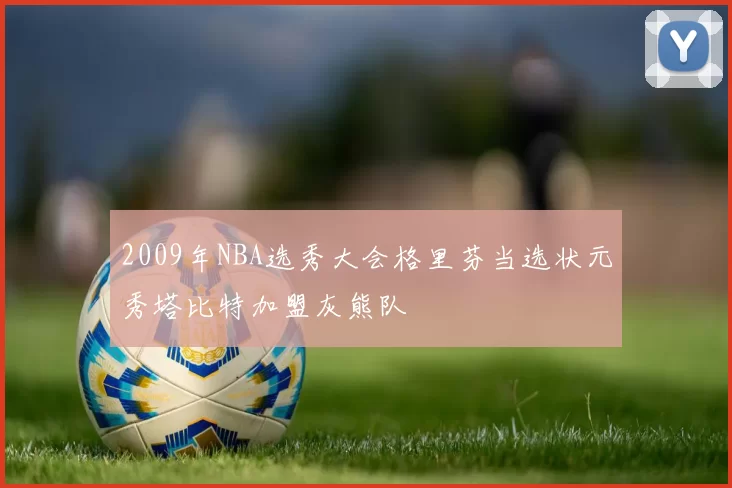 2009年NBA选秀大会格里芬当选状元秀塔比特加盟灰熊队