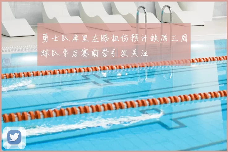 勇士队库里左膝扭伤预计缺席三周球队季后赛前景引发关注