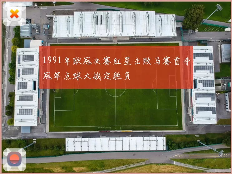 1991年欧冠决赛红星击败马赛首夺冠军点球大战定胜负