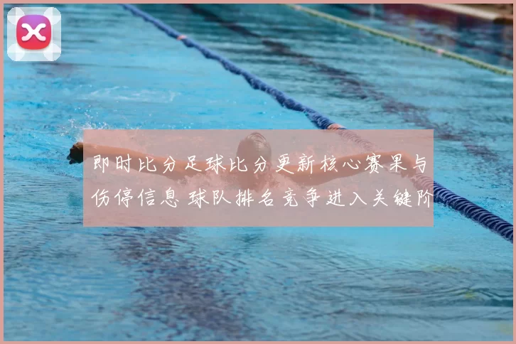 即时比分足球比分更新核心赛果与伤停信息 球队排名竞争进入关键阶段