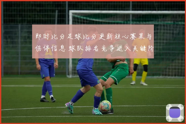 即时比分足球比分更新核心赛果与伤停信息 球队排名竞争进入关键阶段
